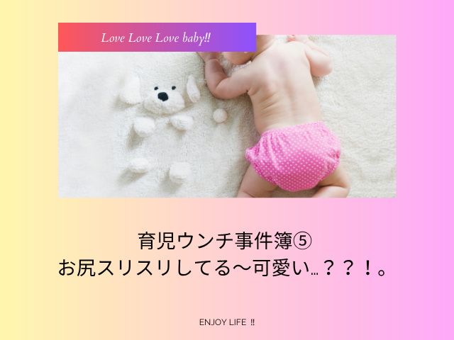 育児ウンチ事件簿⑤ お尻スリスリしてる〜可愛い…？？！